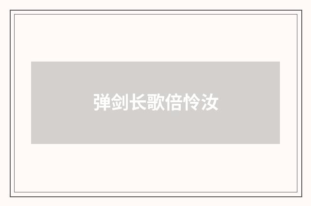 弹剑长歌倍怜汝