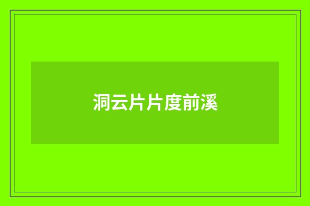 洞云片片度前溪