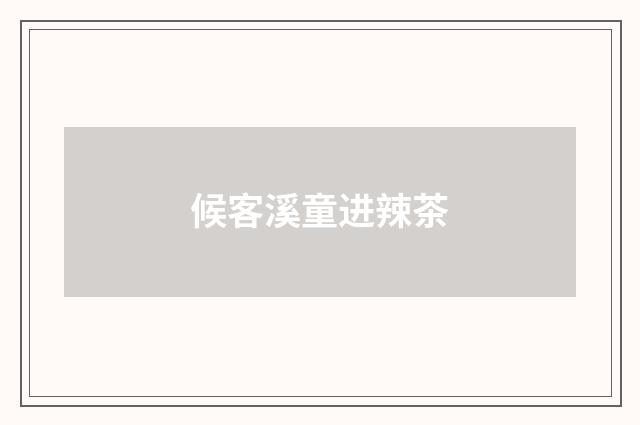 候客溪童进辣茶