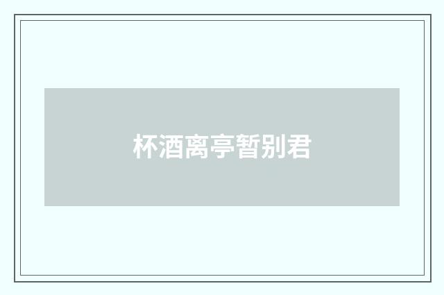 杯酒离亭暂别君