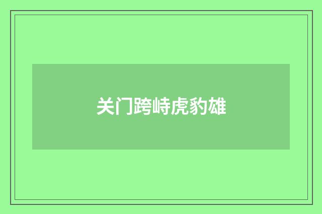 关门跨峙虎豹雄
