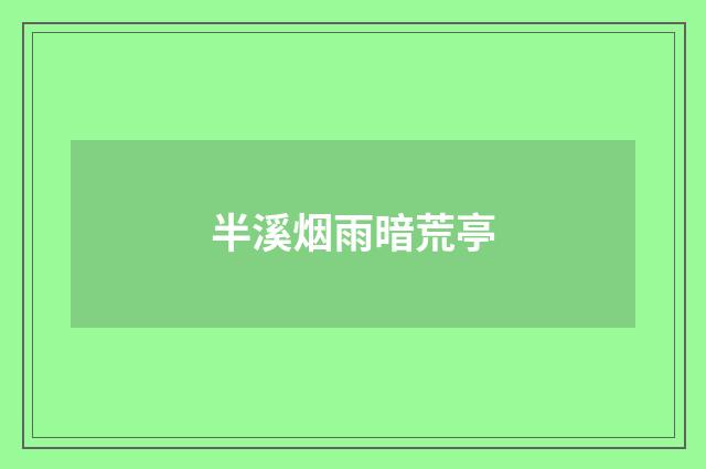 半溪烟雨暗荒亭