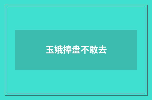 玉娥捧盘不敢去