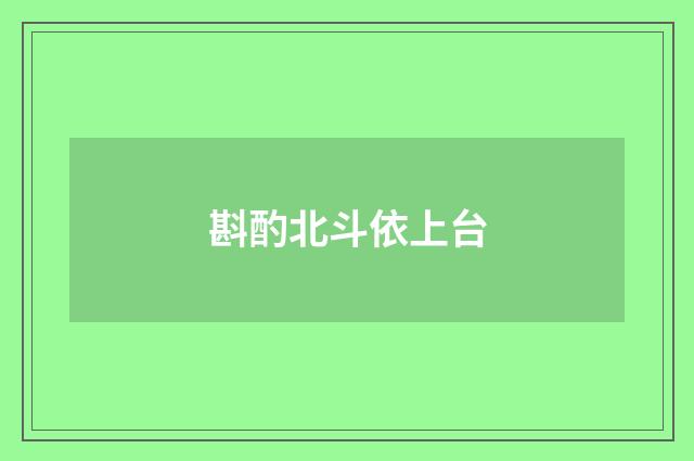 斟酌北斗依上台