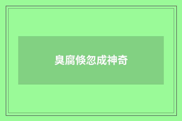 臭腐倏忽成神奇