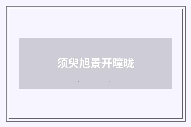 须臾旭景开曈昽