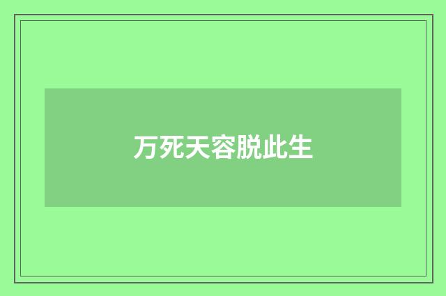 万死天容脱此生