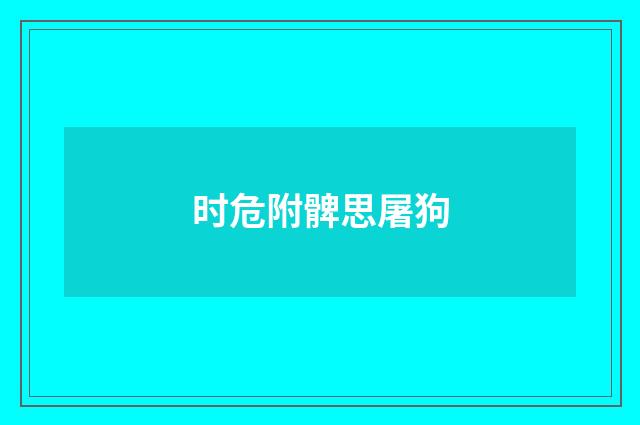 时危附髀思屠狗