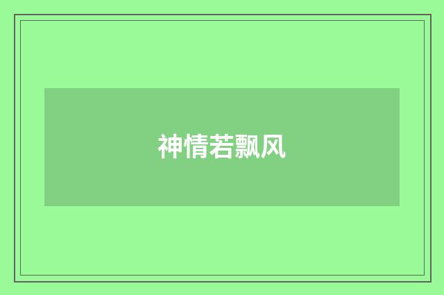 神情若飘风