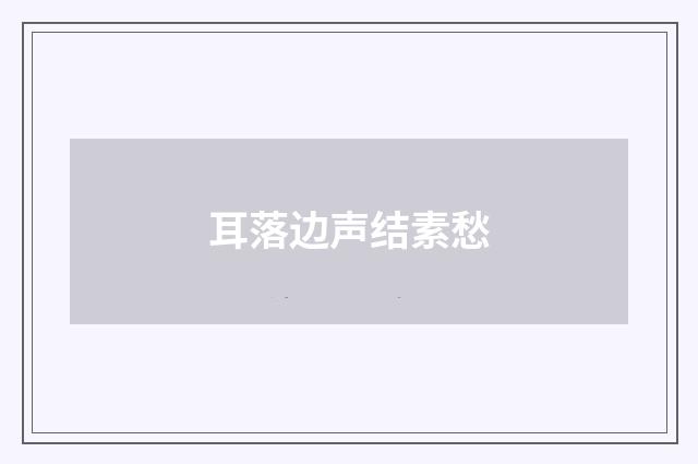 耳落边声结素愁