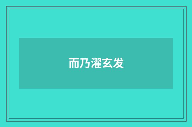 而乃濯玄发