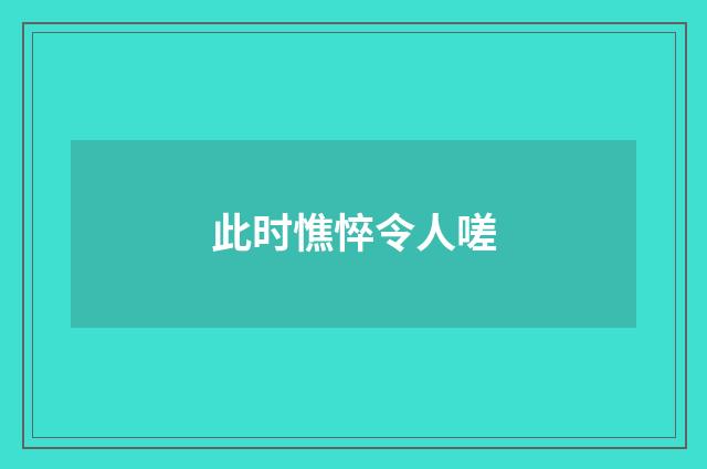 此时憔悴令人嗟