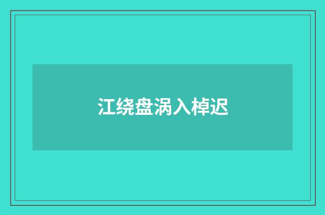 江绕盘涡入棹迟