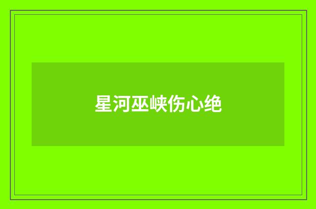 星河巫峡伤心绝