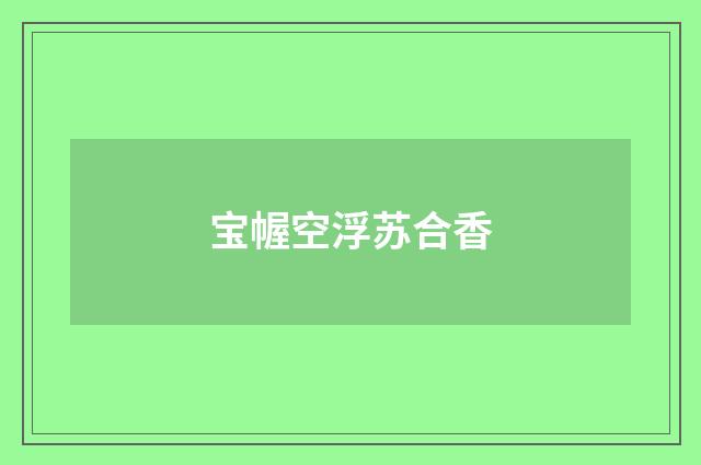 宝幄空浮苏合香