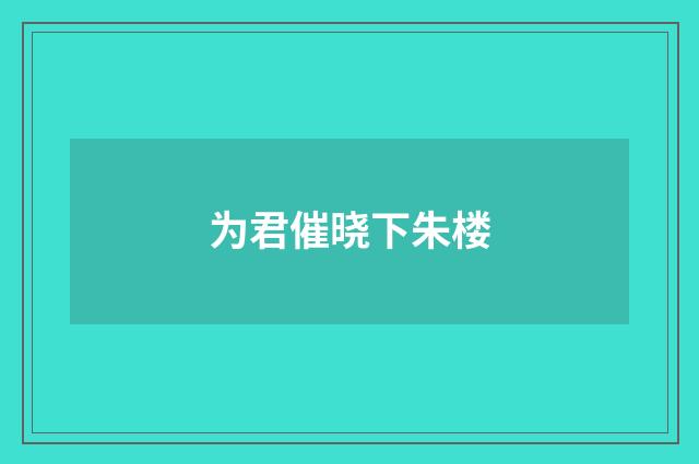 为君催晓下朱楼