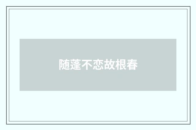 随蓬不恋故根春