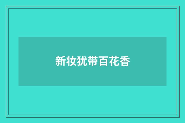 新妆犹带百花香