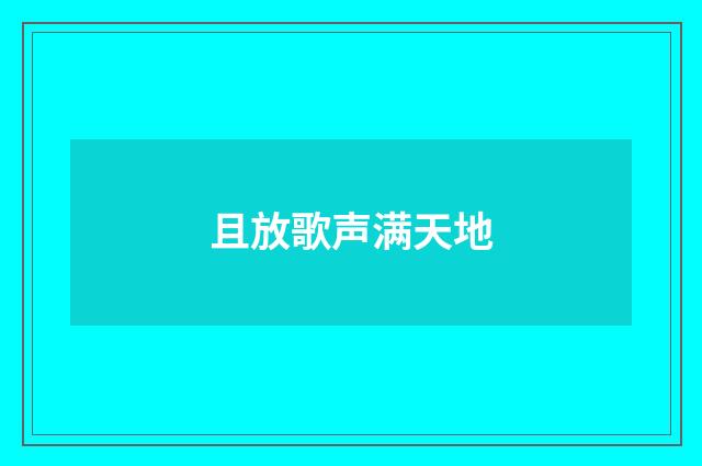 且放歌声满天地