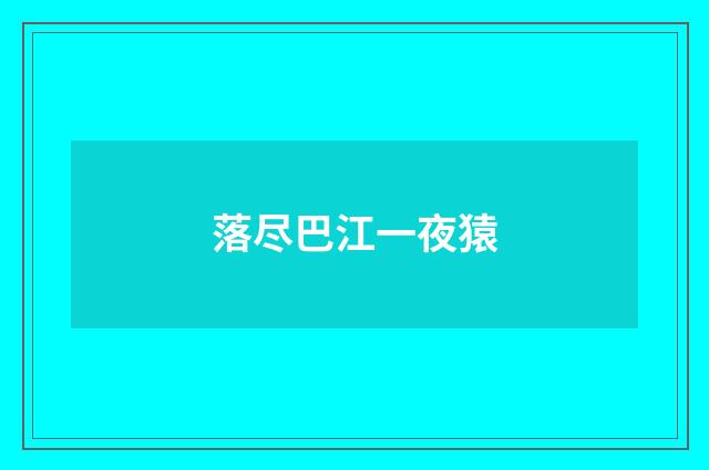 落尽巴江一夜猿
