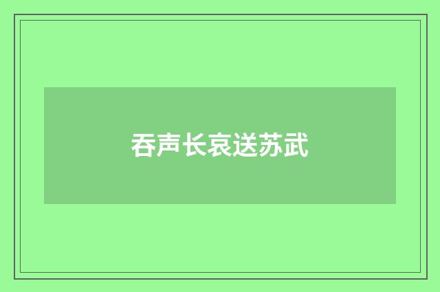 吞声长哀送苏武