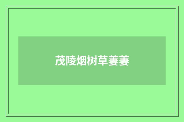 茂陵烟树草萋萋