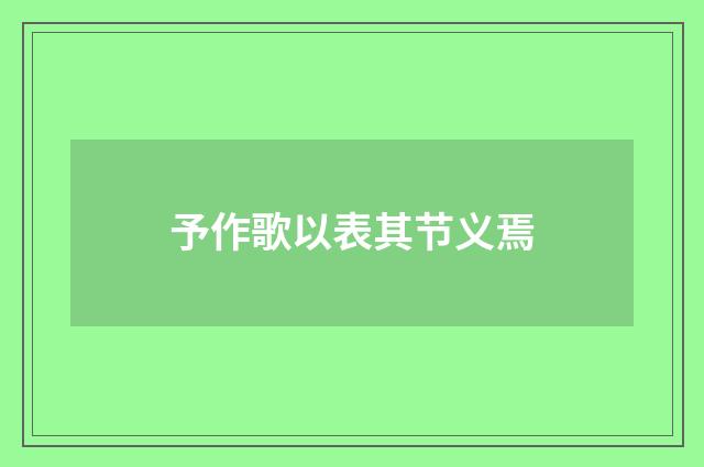 予作歌以表其节义焉