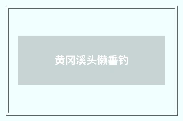 黄冈溪头懒垂钓
