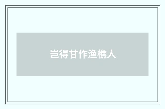 岂得甘作渔樵人