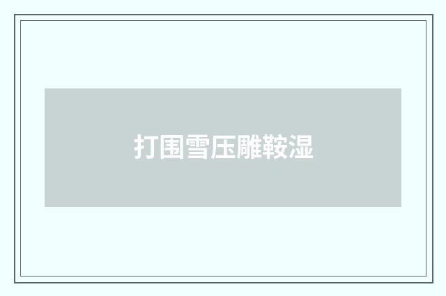 打围雪压雕鞍湿