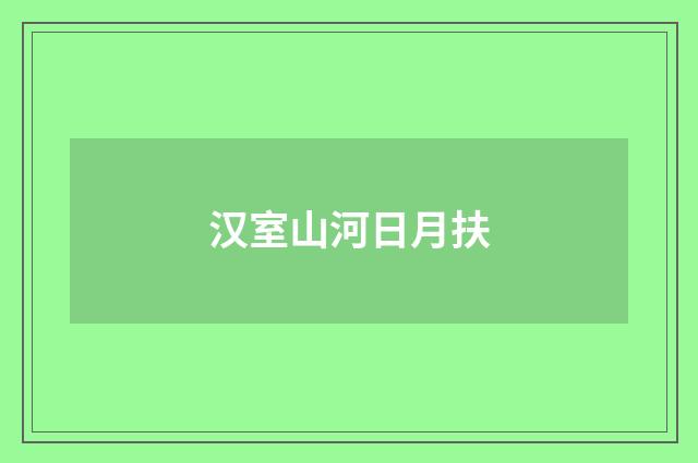 汉室山河日月扶