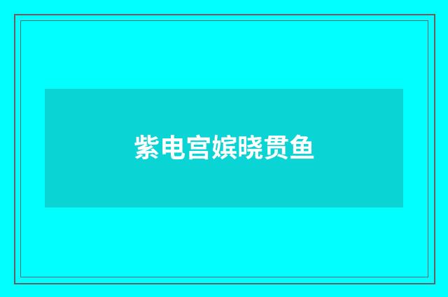 紫电宫嫔晓贯鱼