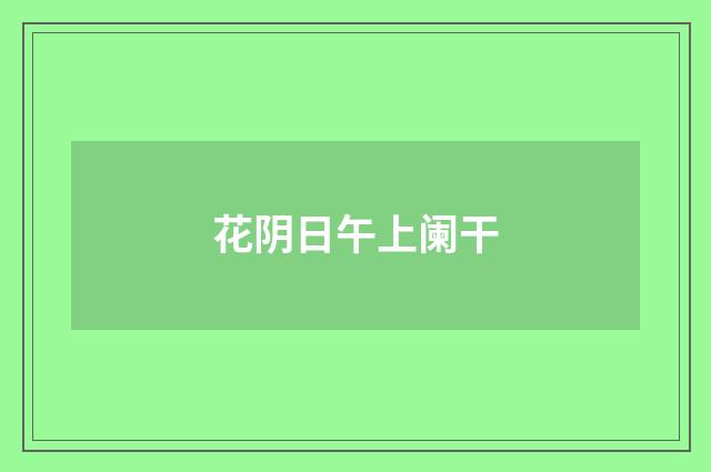 花阴日午上阑干