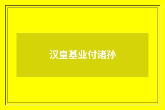 汉皇基业付诸孙