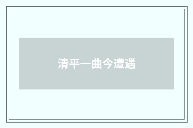清平一曲今遭遇