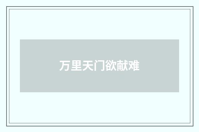 万里天门欲献难