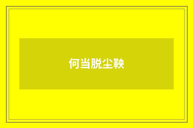何当脱尘鞅