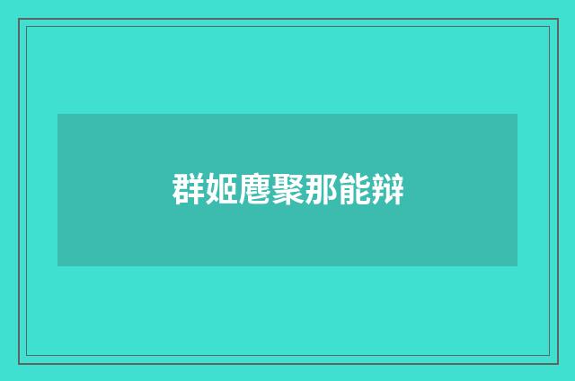 群姬麀聚那能辩