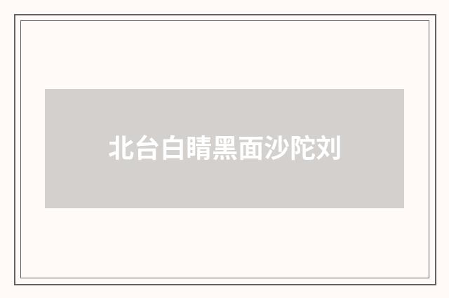 北台白睛黑面沙陀刘