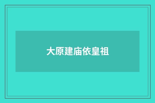 大原建庙依皇祖