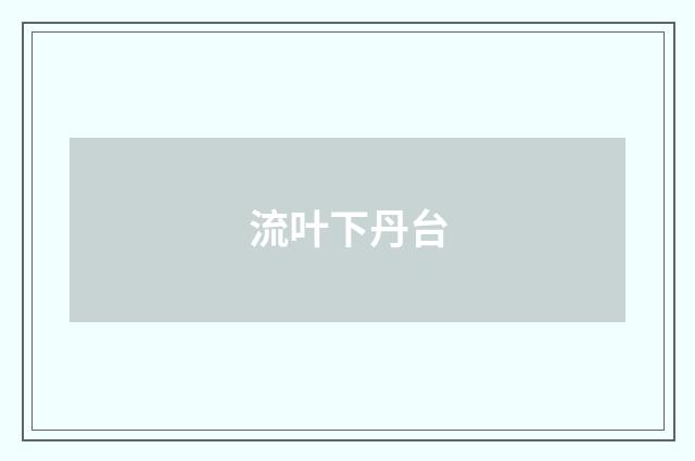 流叶下丹台