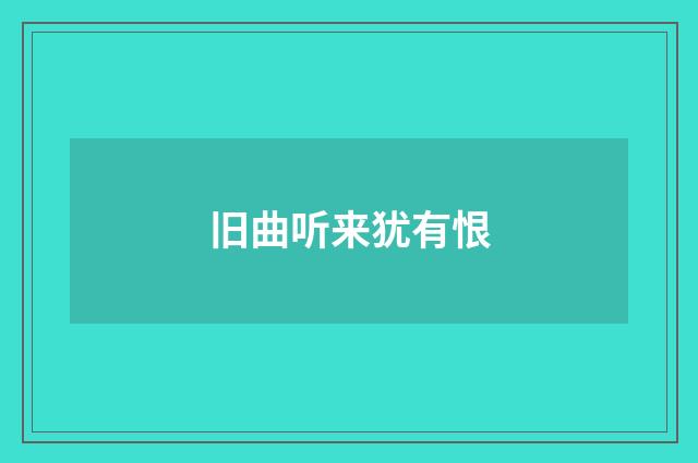 旧曲听来犹有恨