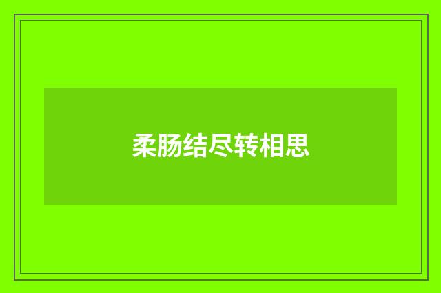 柔肠结尽转相思