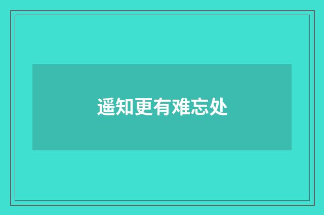 遥知更有难忘处