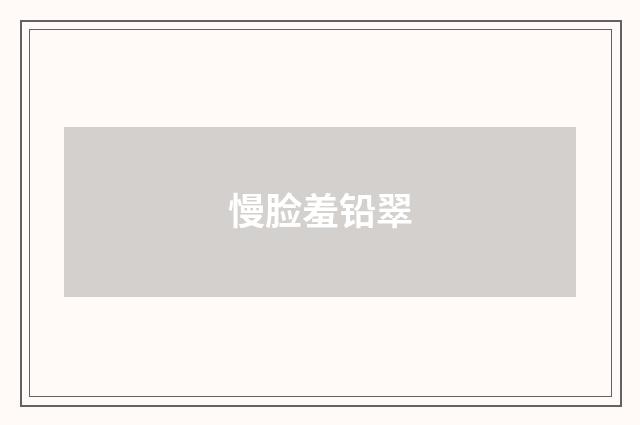 慢脸羞铅翠