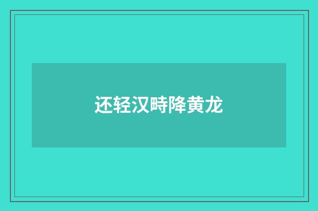 还轻汉畤降黄龙