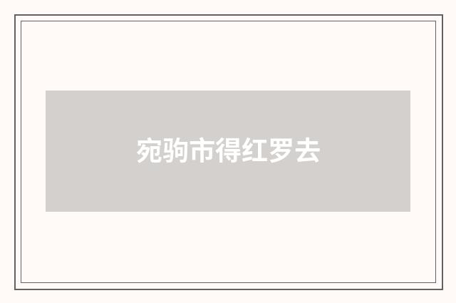 宛驹市得红罗去