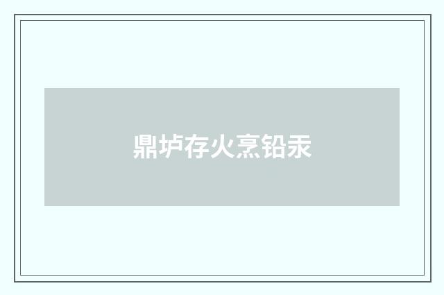 鼎垆存火烹铅汞