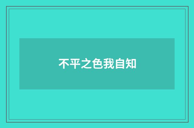 不平之色我自知