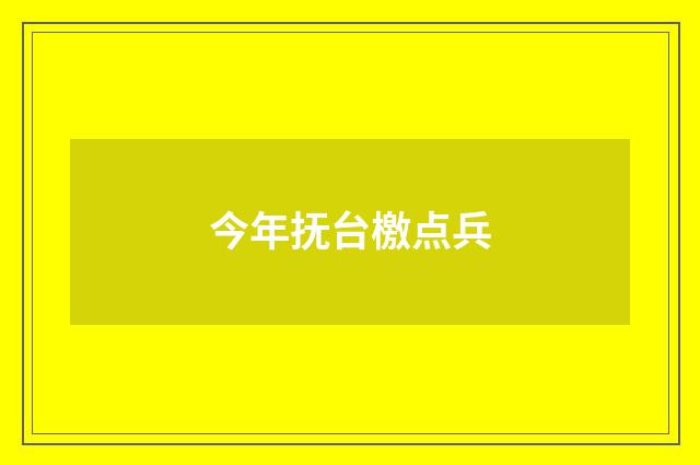 今年抚台檄点兵